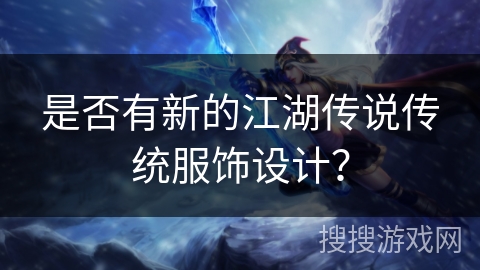 是否有新的江湖传说传统服饰设计？