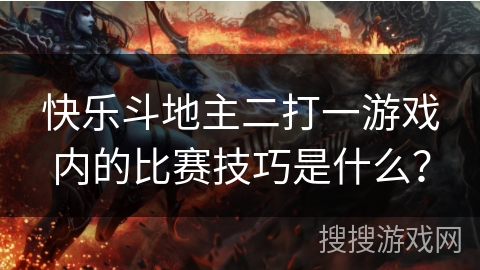 快乐斗地主二打一游戏内的比赛技巧是什么？