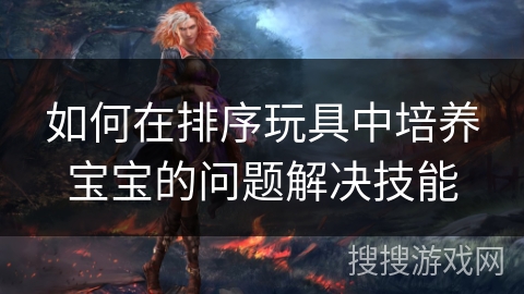 如何在排序玩具中培养宝宝的问题解决技能