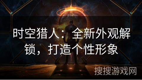 时空猎人：全新外观解锁，打造个性形象