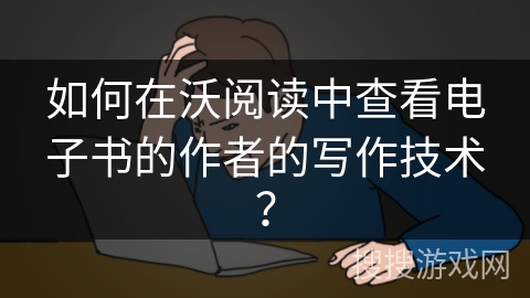 如何在沃阅读中查看电子书的作者的写作技术？