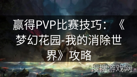 赢得PVP比赛技巧：《梦幻花园-我的消除世界》攻略