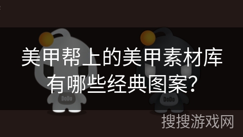 美甲帮上的美甲素材库有哪些经典图案？