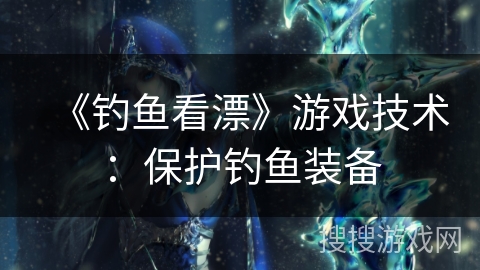《钓鱼看漂》游戏技术：保护钓鱼装备