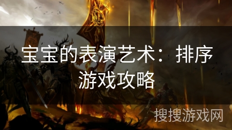 宝宝的表演艺术：排序游戏攻略