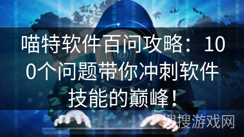 喵特软件百问攻略：100个问题带你冲刺软件技能的巅峰！