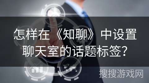 怎样在《知聊》中设置聊天室的话题标签？