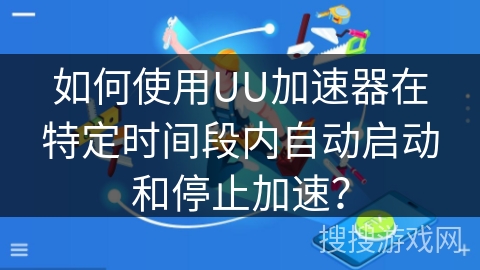 如何使用UU加速器在特定时间段内自动启动和停止加速？