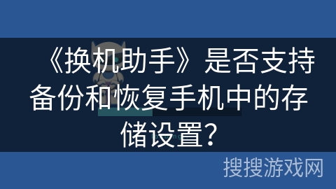《换机助手》是否支持备份和恢复手机中的存储设置？