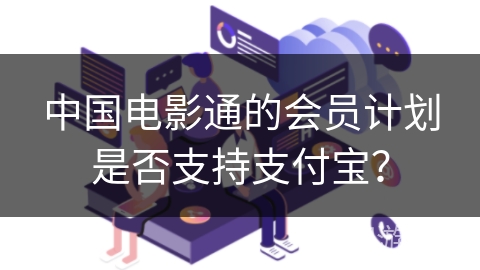 中国电影通的会员计划是否支持支付宝？