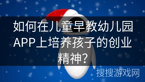 如何在儿童早教幼儿园APP上培养孩子的创业精神？