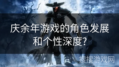庆余年游戏的角色发展和个性深度?