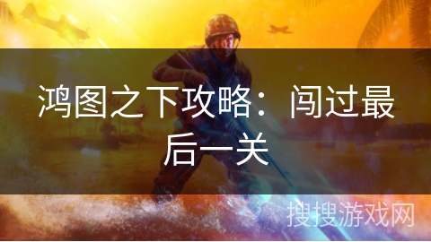 鸿图之下攻略：闯过最后一关