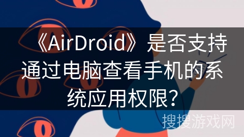 《AirDroid》是否支持通过电脑查看手机的系统应用权限？