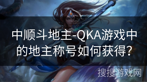 中顺斗地主-QKA游戏中的地主称号如何获得？