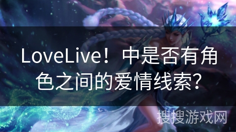 LoveLive！中是否有角色之间的爱情线索？