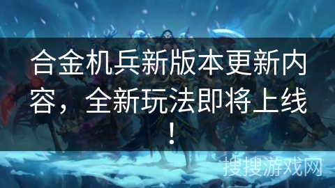 合金机兵新版本更新内容，全新玩法即将上线！