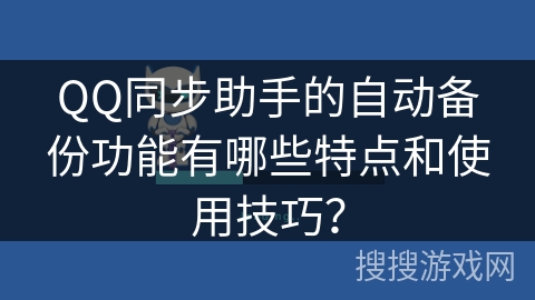 QQ同步助手的自动备份功能有哪些特点和使用技巧？