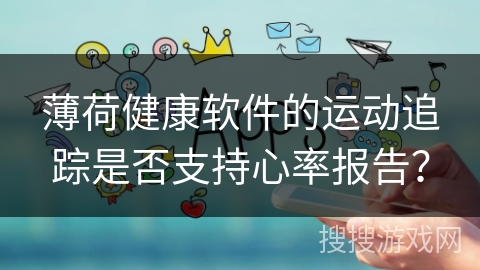 薄荷健康软件的运动追踪是否支持心率报告？