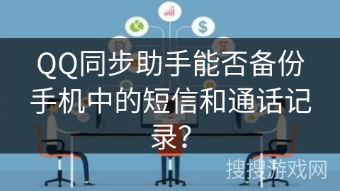 QQ同步助手能否备份手机中的短信和通话记录? QQ同步助手能否备份手机中的短信和通话记录?