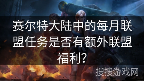 赛尔特大陆中的每月联盟任务是否有额外联盟福利？