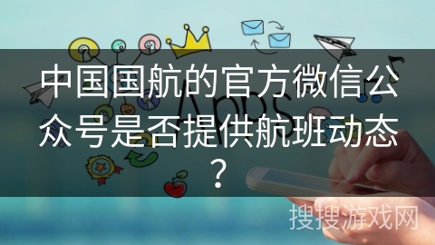 中国国航的官方微信公众号是否提供航班动态？