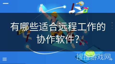 有哪些适合远程工作的协作软件？