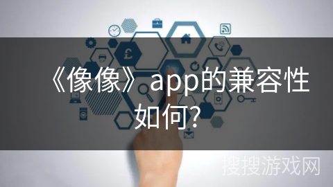 《像像》app的兼容性如何?