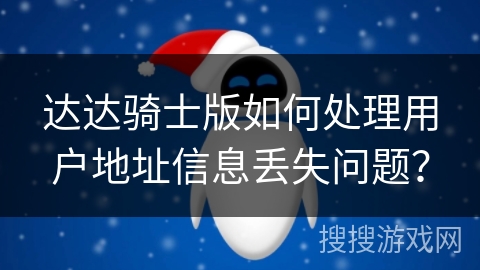 达达骑士版如何处理用户地址信息丢失问题？