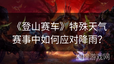 《登山赛车》特殊天气赛事中如何应对降雨？