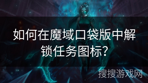 如何在魔域口袋版中解锁任务图标? 如何在魔域口袋版中解锁任务图标?