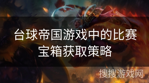 台球帝国游戏中的比赛宝箱获取策略 台球帝国游戏中的比赛宝箱获取策略
