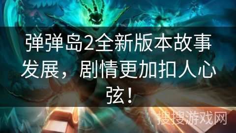 弹弹岛2全新版本故事发展，剧情更加扣人心弦！