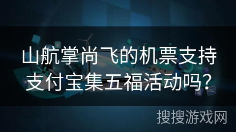 山航掌尚飞的机票支持支付宝集五福活动吗？