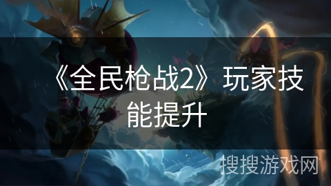 《全民枪战2》玩家技能提升