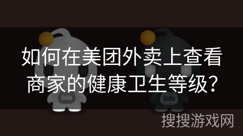 如何在美团外卖上查看商家的健康卫生等级？