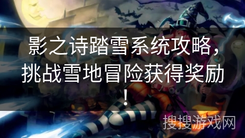 影之诗踏雪系统攻略，挑战雪地冒险获得奖励！