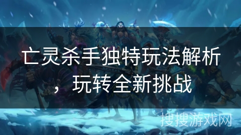 亡灵杀手独特玩法解析，玩转全新挑战