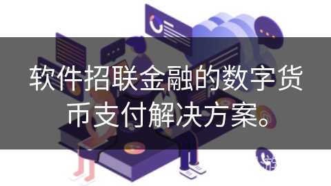 软件招联金融的数字货币支付解决方案。