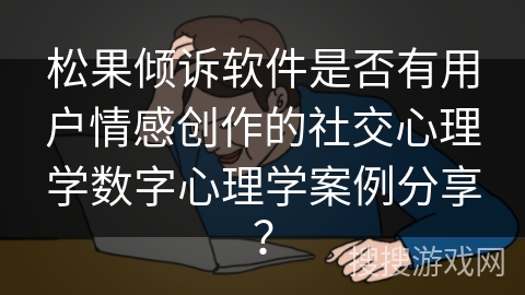 松果倾诉软件是否有用户情感创作的社交心理学数字心理学案例分享? 松果倾诉软件是否有用户情感创作的社交心理学数字心理学案例分享?