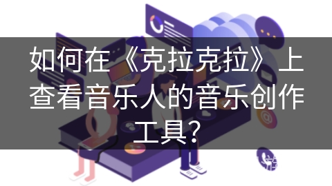 如何在《克拉克拉》上查看音乐人的音乐创作工具？
