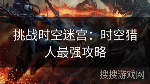 挑战时空迷宫：时空猎人最强攻略