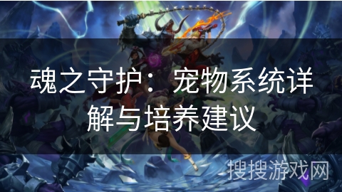 魂之守护：宠物系统详解与培养建议