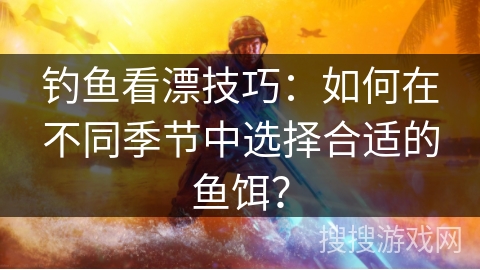 钓鱼看漂技巧：如何在不同季节中选择合适的鱼饵？