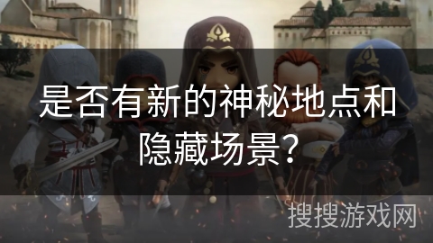 是否有新的神秘地点和隐藏场景？