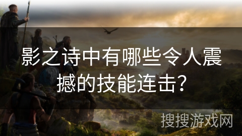 影之诗中有哪些令人震撼的技能连击？