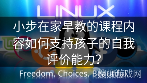 小步在家早教的课程内容如何支持孩子的自我评价能力? 小步在家早教的课程内容如何支持孩子的自我评价能力?