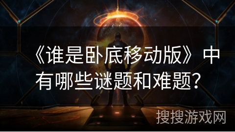 《谁是卧底移动版》中有哪些谜题和难题？