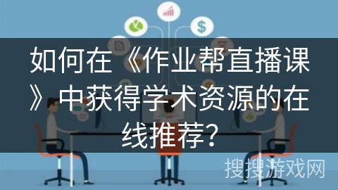 如何在《作业帮直播课》中获得学术资源的在线推荐？
