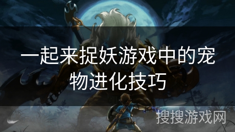 一起来捉妖游戏中的宠物进化技巧